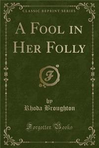 A Fool in Her Folly (Classic Reprint)