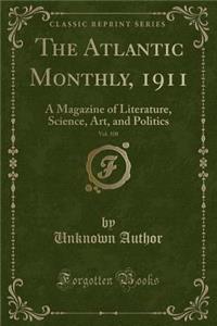 The Atlantic Monthly, 1911, Vol. 108: A Magazine of Literature, Science, Art, and Politics (Classic Reprint)