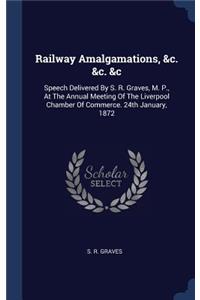 Railway Amalgamations, &c. &c. &c