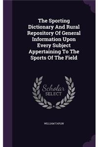 The Sporting Dictionary and Rural Repository of General Information Upon Every Subject Appertaining to the Sports of the Field