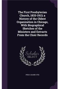 The First Presbyterian Church, 1833-1913; A History of the Oldest Organization in Chicago, with Biographical Sketches of the Ministers and Extracts from the Choir Records