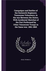 Campaigns and Battles of the Sixteenth Regiment, Tennessee Volunteers, in the War Between the States, with Incidental Sketches of the Part Performed by Other Tennessee Troops in the Same War. 1861-1865