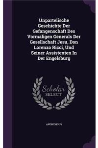 Unparteiische Geschichte Der Gefangenschaft Des Vormaligen Generals Der Gesellschaft Jesu, Don Lorenzo Ricci, Und Seiner Assistenten In Der Engelsburg