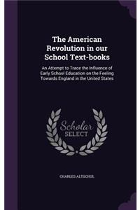 The American Revolution in Our School Text-Books: An Attempt to Trace the Influence of Early School Education on the Feeling Towards England in the United States