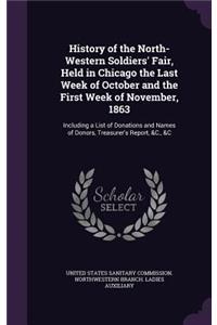 History of the North-Western Soldiers' Fair, Held in Chicago the Last Week of October and the First Week of November, 1863