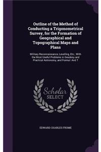 Outline of the Method of Conducting a Trigonometrical Survey, for the Formation of Geographical and Topographical Maps and Plans
