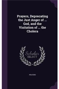 Prayers, Deprecating the Just Anger of ... God, and the Visitation of ... the Cholera
