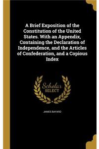 A Brief Exposition of the Constitution of the United States. With an Appendix, Containing the Declaration of Independence, and the Articles of Confederation, and a Copious Index