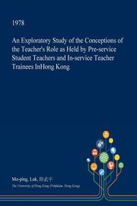 An Exploratory Study of the Conceptions of the Teacher's Role as Held by Pre-Service Student Teachers and In-Service Teacher Trainees Inhong Kong