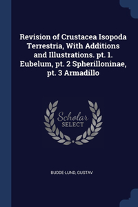 Revision of Crustacea Isopoda Terrestria, With Additions and Illustrations. pt. 1. Eubelum, pt. 2 Spherilloninae, pt. 3 Armadillo