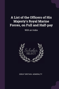 A List of the Officers of His Majesty's Royal Marine Forces, on Full and Half-pay