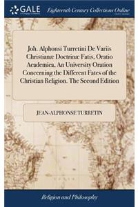 Joh. Alphonsi Turretini de Variis Christianæ Doctrinæ Fatis, Oratio Academica, an University Oration Concerning the Different Fates of the Christian Religion. the Second Edition