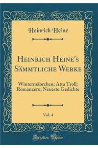 Heinrich Heine's Sï¿½mmtliche Werke, Vol. 4: Wintermï¿½hrchen; Atta Troll; Romanzero; Neueste Gedichte (Classic Reprint)