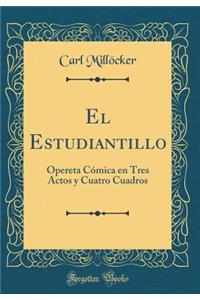 El Estudiantillo: Opereta CÃ³mica En Tres Actos Y Cuatro Cuadros (Classic Reprint)