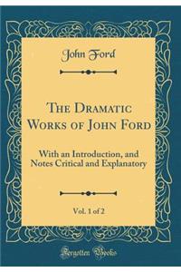 The Dramatic Works of John Ford, Vol. 1 of 2