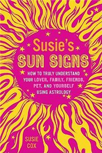 Susie's Sun Signs: How to Truly Understand Your Lover, Family, Friends, Pets, and Yourself Using Astrology