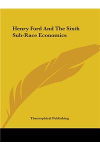 Henry Ford and the Sixth Sub-Race Economics