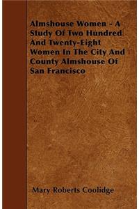 Almshouse Women - A Study Of Two Hundred And Twenty-Eight Women In The City And County Almshouse Of San Francisco