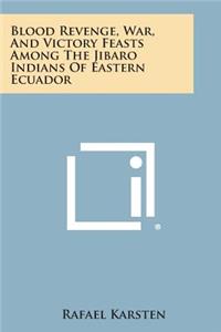 Blood Revenge, War, and Victory Feasts Among the Jibaro Indians of Eastern Ecuador