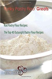 Funky Pastry Flour Greats: Rad Pastry Flour Recipes, the Top 40 Outasight Pastry Flour Recipes