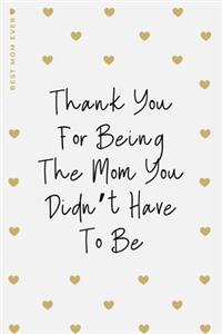 BEST MOM EVER Thank You For Being The Mom You Didn't Have To Be