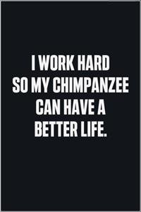 I Work Hard So My Chimpanzee Can Have A Better Life