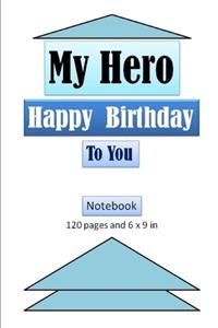My Hero, Happy Birthday to You Notebook with 120 ages and 6 x 9 inch