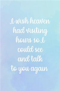 I Wish Heaven Had Visiting Hours So I Could See And Talk Tou You Again