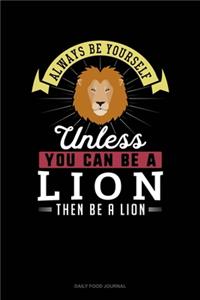 Always Be Yourself Unless You Can Be A Lion Then Be A Lion