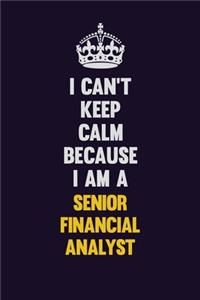 I Can't Keep Calm Because I Am A Senior Financial Analyst