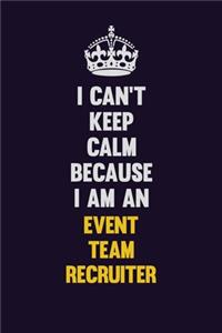 I can't Keep Calm Because I Am An Event Team Recruiter