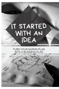 It Started With An Idea - Turn Your Napkin Plan Into A Business Plan