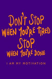 Don't Stop When You're Tired Stop When You're Done I Am My Motivation