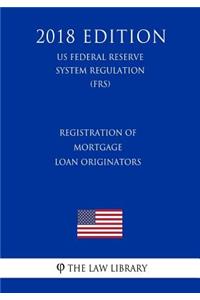 Registration of Mortgage Loan Originators (US Federal Reserve System Regulation) (FRS) (2018 Edition)