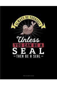 Always Be Yourself Unless You Can Be a Seal Then Be a Seal