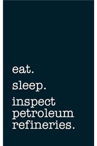 Eat. Sleep. Inspect Petroleum Refineries. - Lined Notebook