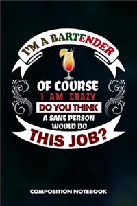 I Am a Bartender of Course I Am Crazy Do You Think a Sane Person Would Do This Job