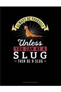 Always Be Yourself Unless You Can Be a Slug Then Be a Slug