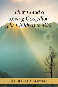 How Could a Loving God Allow His Children to Die?