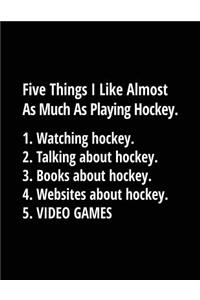 Five Things I Like Almost As Much As Playing Hockey. 1. Watching Hockey. 2. Talking About Hockey. 3. Books About Hockey. 4. Websites About Hockey. 5. Video Games.