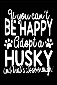 If You Can't Be Happy Adopt A Husky And That's Close Enough!