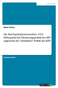 Die Reichspräsidentenwahlen 1932. Höhepunkt der Tolerierungspolitik der SPD angesichts der ultralinken Politik der KPD