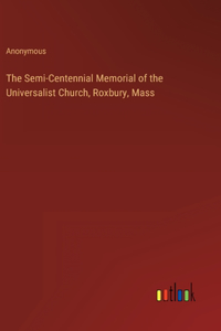 The Semi-Centennial Memorial of the Universalist Church, Roxbury, Mass