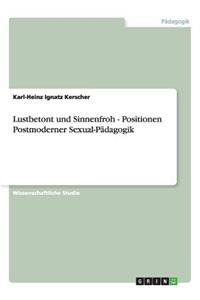 Lustbetont und Sinnenfroh - Positionen Postmoderner Sexual-Pädagogik