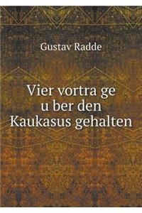 Vier vorträge über den Kaukasus gehalten