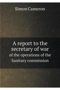 A report to the secretary of war of the operations of the Sanitary commission
