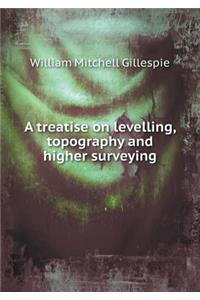 A Treatise on Levelling, Topography and Higher Surveying