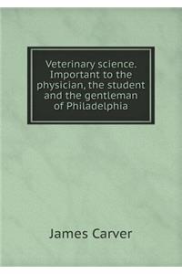Veterinary Science. Important to the Physician, the Student and the Gentleman of Philadelphia