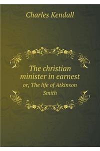 The Christian Minister in Earnest Or, the Life of Atkinson Smith