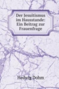 Der Jesuitismus im Hausstande: Ein Beitrag zur Frauenfrage